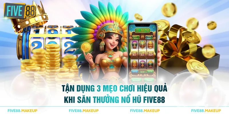Tận dụng 3 mẹo chơi hiệu quả khi săn thưởng nổ hũ FIVE88